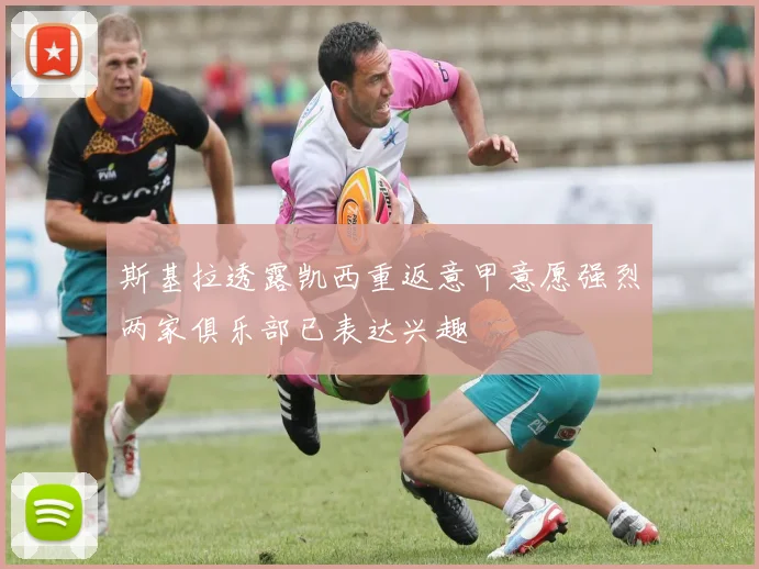 斯基拉透露凯西重返意甲意愿强烈两家俱乐部已表达兴趣