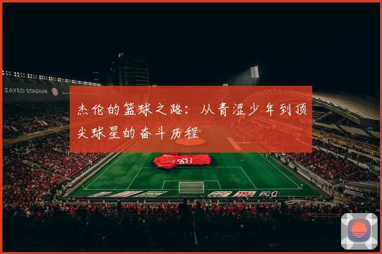 杰伦的篮球之路：从青涩少年到顶尖球星的奋斗历程