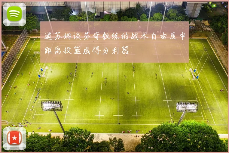 道苏姆谈芬奇教练的战术自由度中距离投篮成得分利器