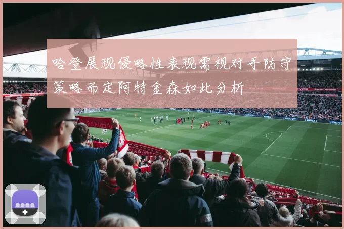 哈登展现侵略性表现需视对手防守策略而定阿特金森如此分析