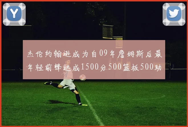 杰伦约翰逊成为自09年詹姆斯后最年轻前锋达成1500分500篮板500助攻成就